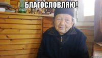 благословляю! 