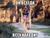 он всегда всех находит