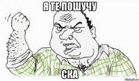 я те пошучу ска