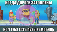 когда дороги затоплены но у тебя есть пузырьмобиль