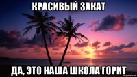 красивый закат да, это наша школа горит