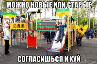 можно новые или старые согласишься и хуй