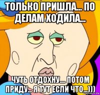 только пришла... по делам ходила... чуть отдохну.... потом приду... я тут если что...)))