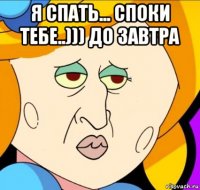 я спать... споки тебе..))) до завтра 