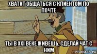 хватит общаться с клиентом по почте ты в ххі веке живёшь, сделай чат с ним