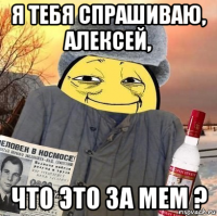 я тебя спрашиваю, алексей, что это за мем ?