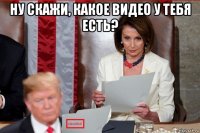 ну скажи, какое видео у тебя есть? 