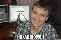  нихацсюуу!))