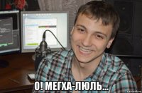  о! мегха-люль...