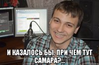  и казалось бы, при чём тут самара?...
