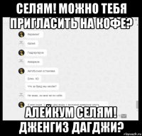 селям! можно тебя пригласить на кофе? алейкум селям! дженгиз дагджи?