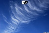 ка? 