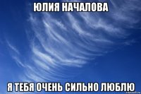 юлия началова я тебя очень сильно люблю