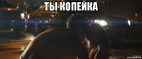 ты копейка 