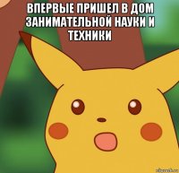 впервые пришел в дом занимательной науки и техники 