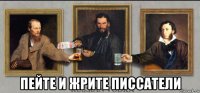  пейте и жрите писсатели