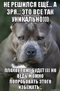 не решился ещё... а зря... это все так уникально))) плохое тоже будет ((( но ведь можно попробовать этого избежать...