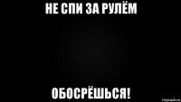 не спи за рулём обосрёшься!