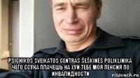  psichikos sveikatos centras šeškinės poliklinika чего ссука плачешь на хуй тебе моя пенсия по инвалидности