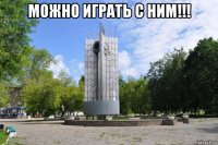 можно играть с ним!!! 