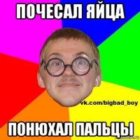 почесал яйца понюхал пальцы