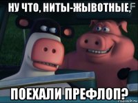 ну что, ниты-жывотные, поехали префлоп?