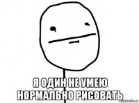  я один не умею нормально рисовать