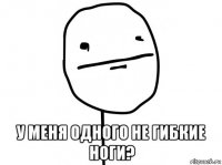  у меня одного не гибкие ноги?