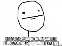  когда выучил стих, но забыл его и сам учебник по литературе
