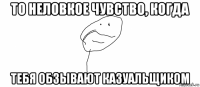 то неловкое чувство, когда тебя обзывают казуальщиком