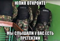 юлия откройте мы слышали у вас есть претензии