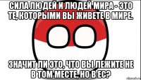 сила людей и людей мира - это те, которыми вы живете в мире. значит ли это, что вы лежите не в том месте, но в ес?