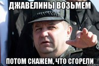 джавелины возьмем потом скажем, что сгорели