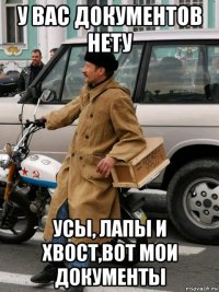 у вас документов нету усы, лапы и хвост,вот мои документы