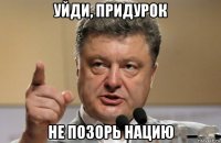 уйди, придурок не позорь нацию