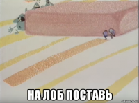  на лоб поставь