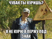 чувак ты куришь? я не курю а пержу под знак