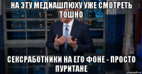 на эту медиашлюху уже смотреть тошно сексработники на его фоне - просто пуритане