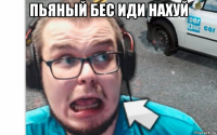 пьяный бес иди нахуй 