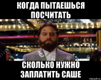 когда пытаешься посчитать сколько нужно заплатить саше
