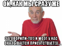 ой, как мы сразу же заговорили-то!) и мозг у нас оказывается присутствует!))