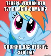 теперь угадай кто тут самый-самый? сложно да? отвечу: это ты!