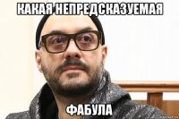 какая непредсказуемая фабула