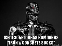  железобетонная компания "iron & concrete sucks"