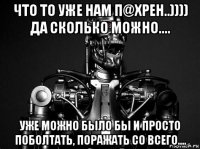 что то уже нам п@хрен..)))) да сколько можно.... уже можно было бы и просто поболтать, поражать со всего....