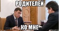 родителей ко мне