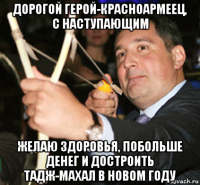 дорогой герой-красноармеец, с наступающим желаю здоровья, побольше денег и достроить тадж-махал в новом году