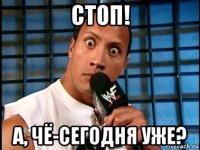 стоп! а, чё-сегодня уже?