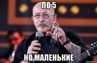 по 5 но маленькие