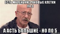 есть маленькие раковые клетки по 3 а асть большие - но по 5